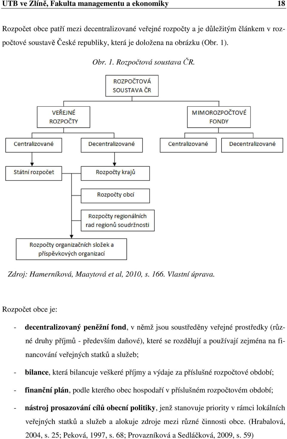 Rozpočet obce je: - decentralizovaný peněžní fond, v němž jsou soustředěny veřejné prostředky (různé druhy příjmů - především daňové), které se rozdělují a používají zejména na financování veřejných