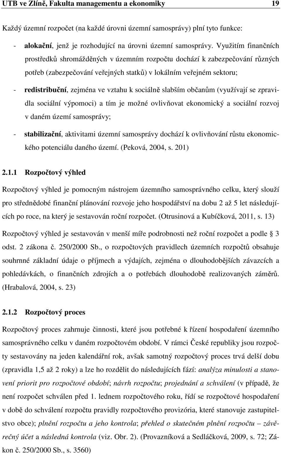 k sociálně slabším občanům (využívají se zpravidla sociální výpomoci) a tím je možné ovlivňovat ekonomický a sociální rozvoj v daném území samosprávy; - stabilizační, aktivitami územní samosprávy