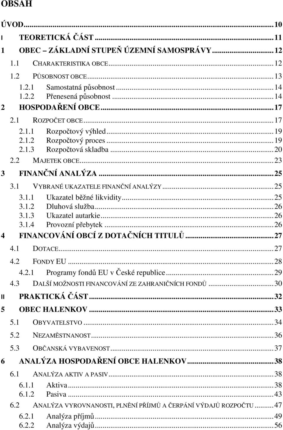 1 VYBRANÉ UKAZATELE FINANČNÍ ANALÝZY... 25 3.1.1 Ukazatel běžné likvidity... 25 3.1.2 Dluhová služba... 26 3.1.3 Ukazatel autarkie... 26 3.1.4 Provozní přebytek.