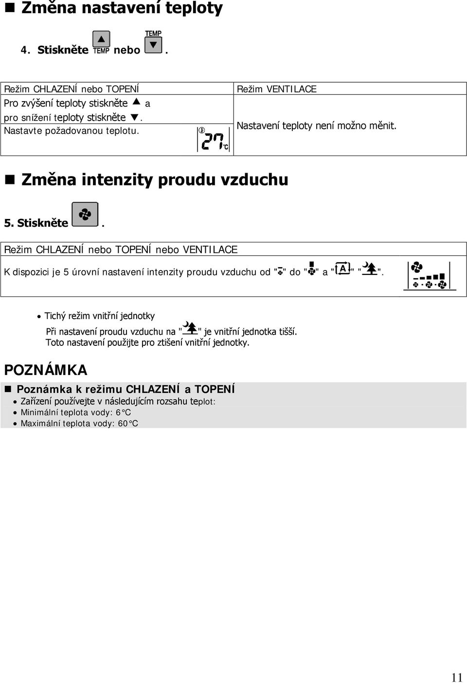 Režim CHLAZENÍ nebo TOPENÍ nebo VENTILACE K dispozici je 5 úrovní nastavení intenzity proudu vzduchu od " " do " " a " " " ".