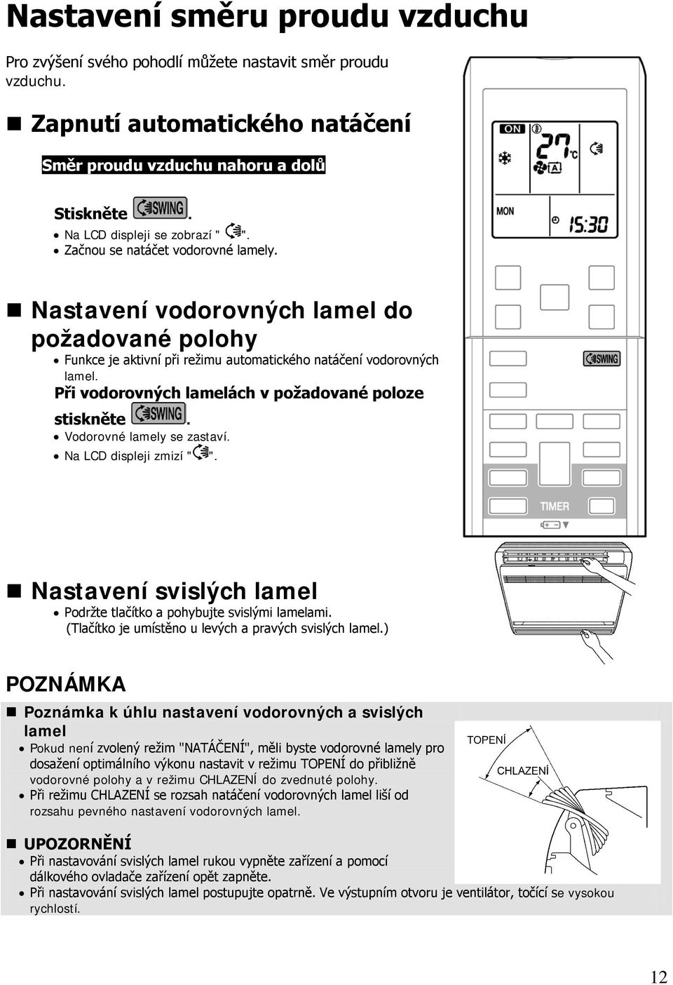 Při vodorovných lamelách v požadované poloze stiskněte. Vodorovné lamely se zastaví. Na LCD displeji zmizí " ". Nastavení svislých lamel Podržte tlačítko a pohybujte svislými lamelami.