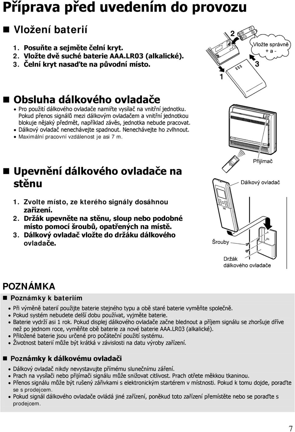 Pokud přenos signálů mezi dálkovým ovladačem a vnitřní jednotkou blokuje nějaký předmět, například závěs, jednotka nebude pracovat. Dálkový ovladač nenechávejte spadnout. Nenechávejte ho zvlhnout.