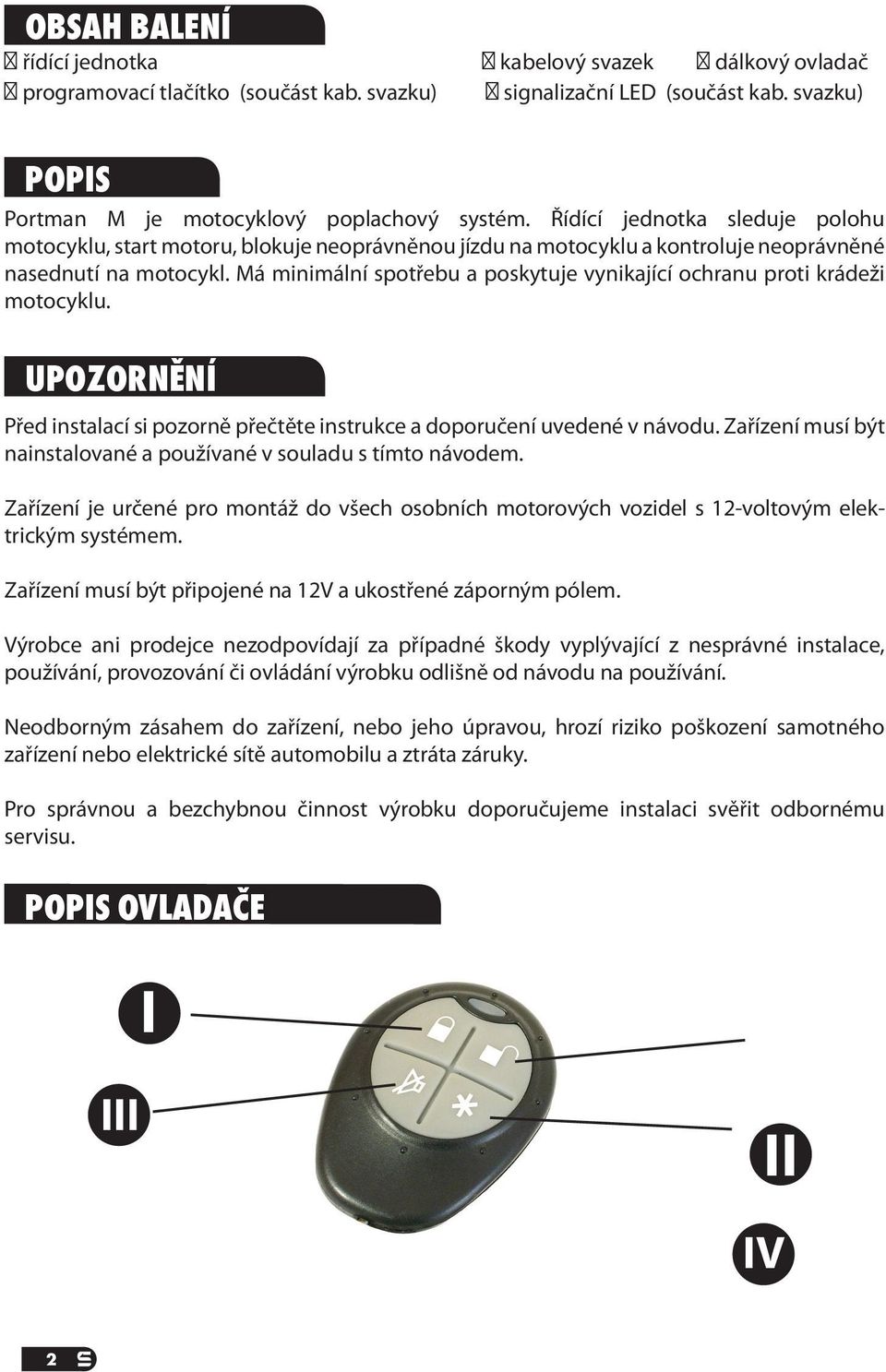 Má minimální spotřebu a poskytuje vynikající ochranu proti krádeži motocyklu. UPOZORNĚNÍ Před instalací si pozorně přečtěte instrukce a doporučení uvedené v návodu.