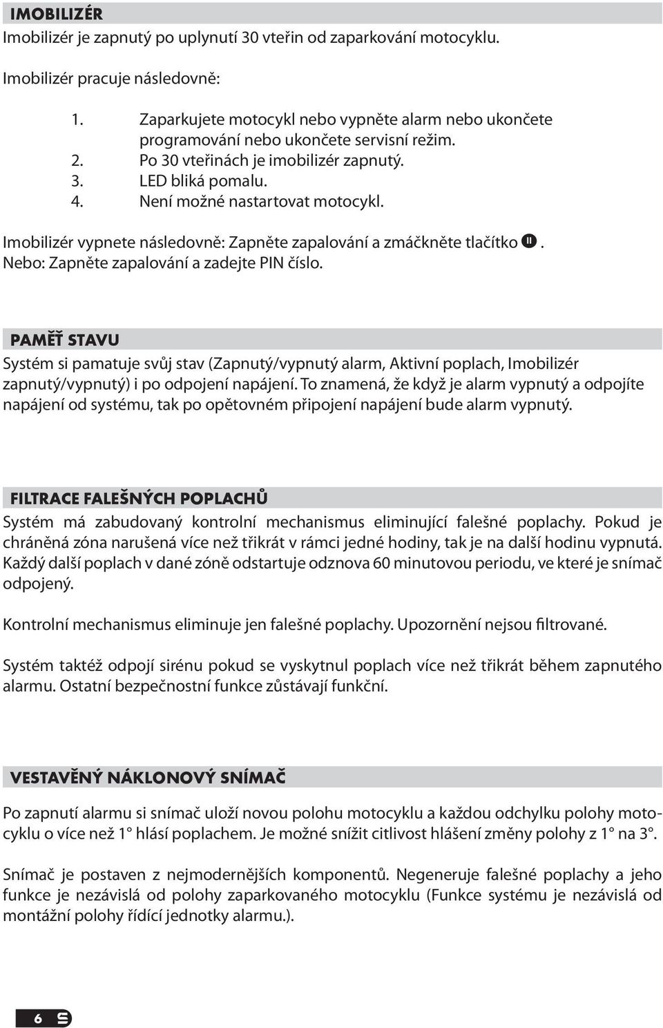 Imobilizér vypnete následovně: Zapněte zapalování a zmáčkněte tlačítko II. Nebo: Zapněte zapalování a zadejte PIN číslo.