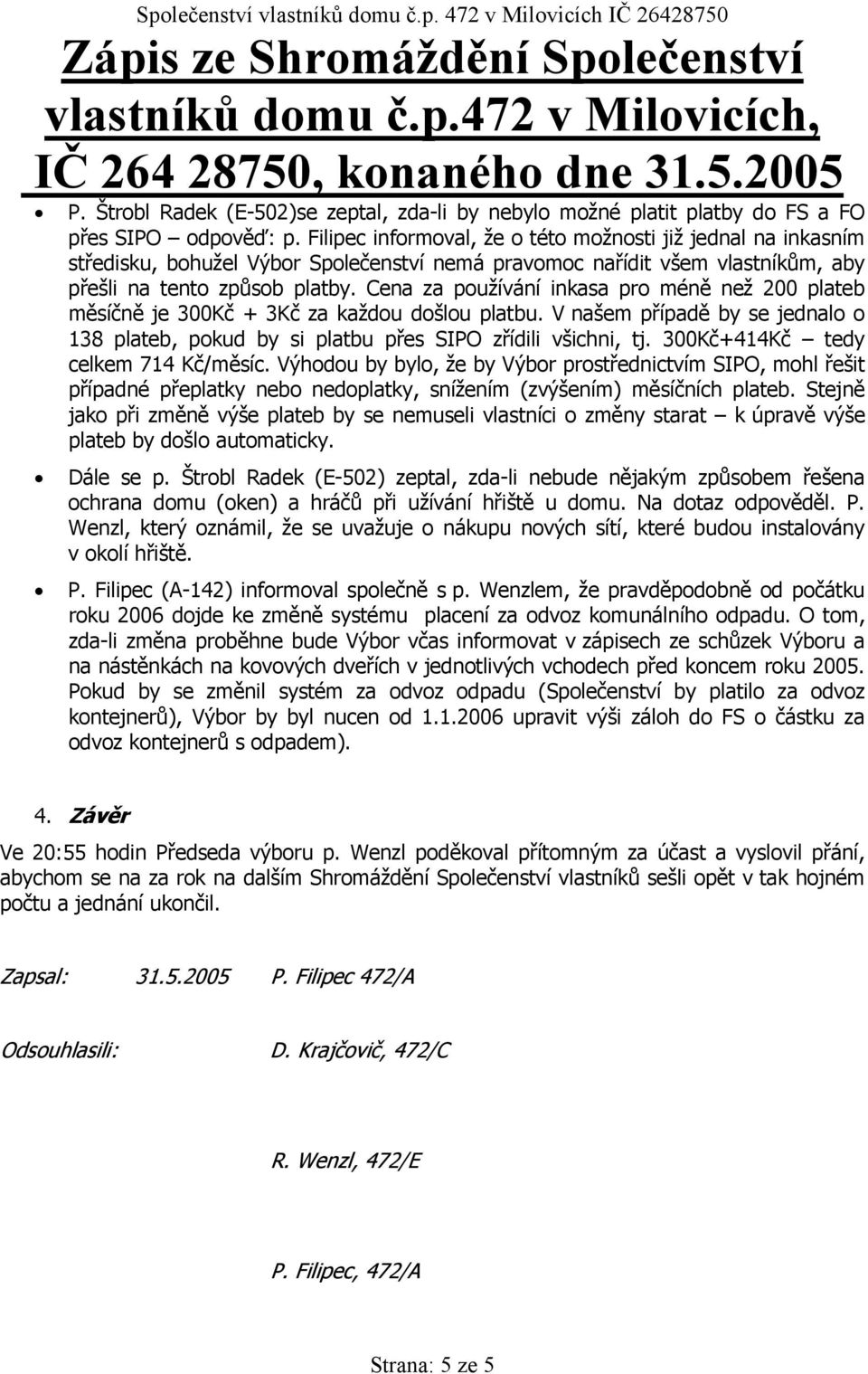 Cena za používání inkasa pro méně než 200 plateb měsíčně je 300Kč + 3Kč za každou došlou platbu. V našem případě by se jednalo o 138 plateb, pokud by si platbu přes SIPO zřídili všichni, tj.