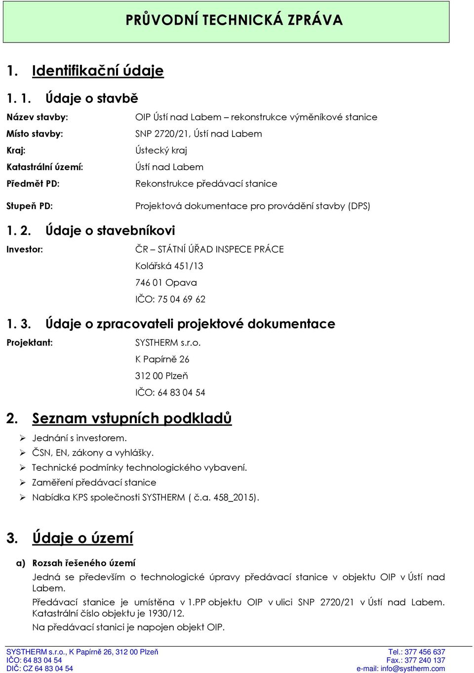 1. Údaje o stavbě Název stavby: OIP Ústí nad Labem rekonstrukce výměníkové stanice Místo stavby: SNP 2720/21, Ústí nad Labem Kraj: Ústecký kraj Katastrální území: Ústí nad Labem Předmět PD: