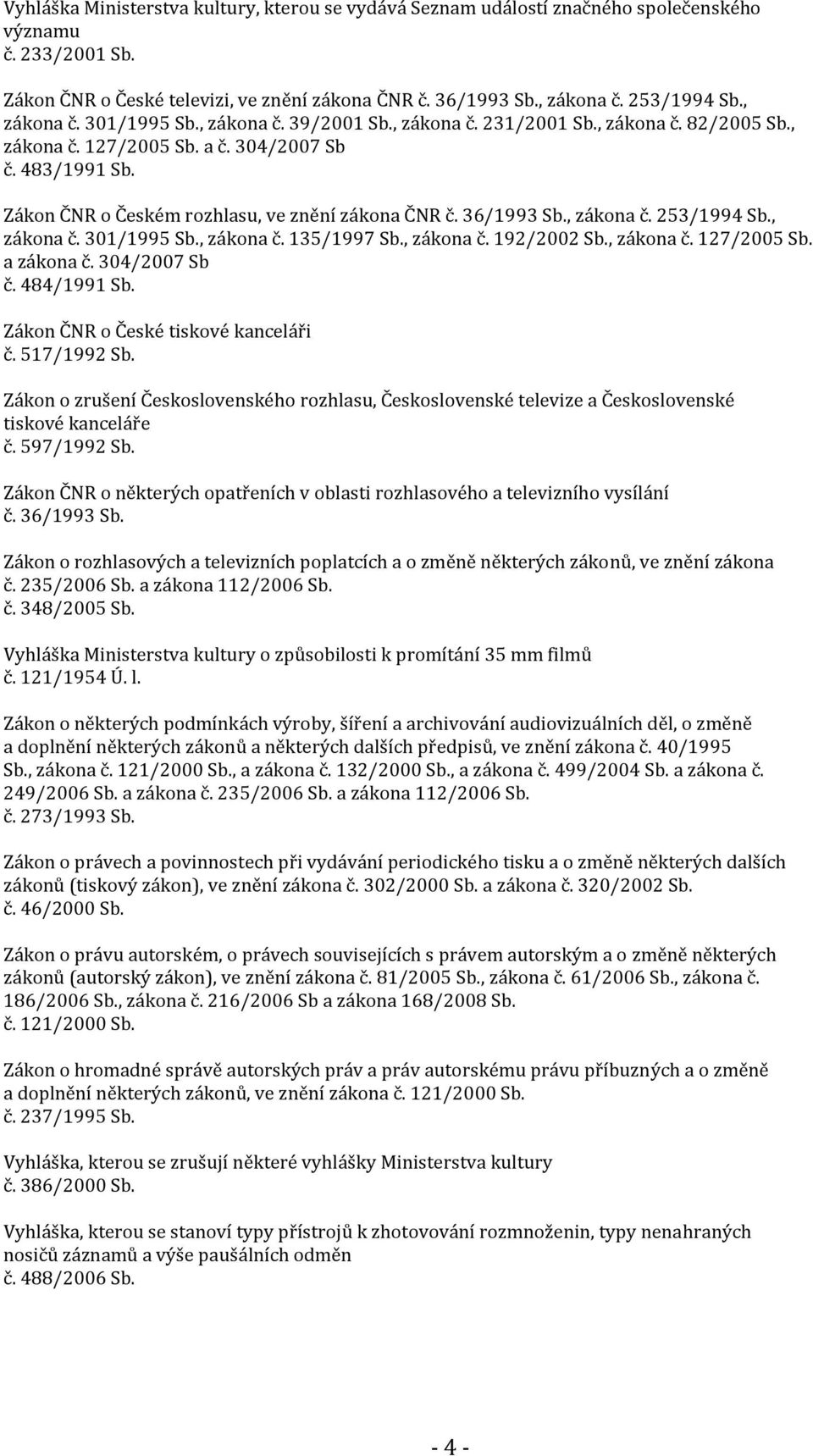 Zákon ČNR o Českém rozhlasu, ve znění zákona ČNR č. 36/1993 Sb., zákona č. 253/1994 Sb., zákona č. 301/1995 Sb., zákona č. 135/1997 Sb., zákona č. 192/2002 Sb., zákona č. 127/2005 Sb. a zákona č.