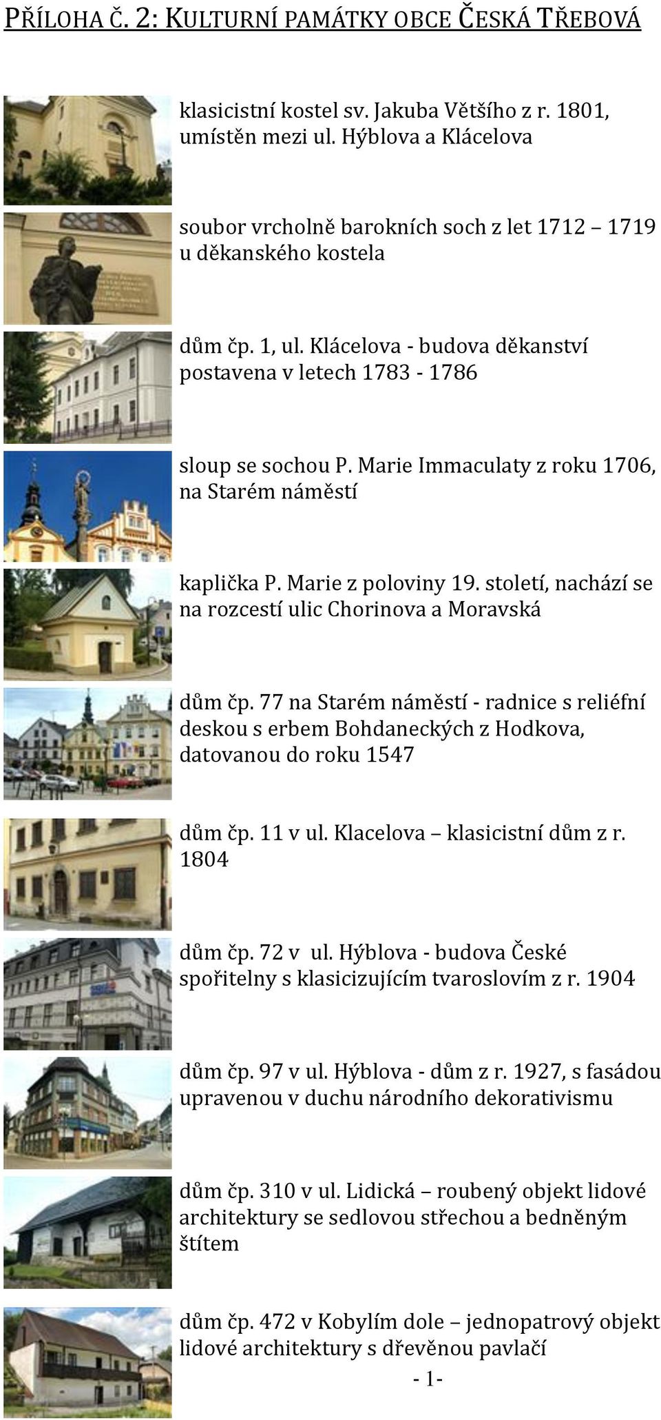 Marie Immaculaty z roku 1706, na Starém náměstí kaplička P. Marie z poloviny 19. století, nachází se na rozcestí ulic Chorinova a Moravská dům čp.