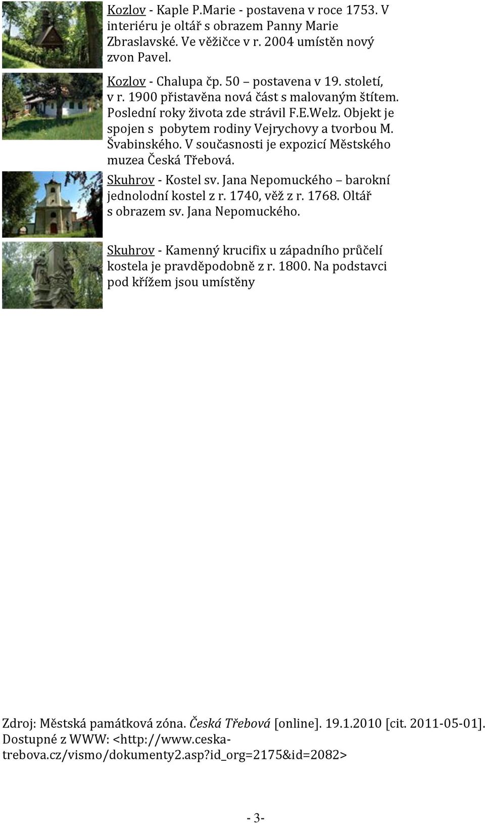 V současnosti je expozicí Městského muzea Česká Třebová. Skuhrov - Kostel sv. Jana Nepomuckého barokní jednolodní kostel z r. 1740, věž z r. 1768. Oltář s obrazem sv. Jana Nepomuckého. Skuhrov - Kamenný krucifix u západního průčelí kostela je pravděpodobně z r.