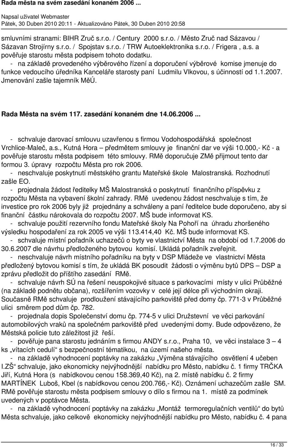 Jmenování zašle tajemník MěÚ. Rada Města na svém 117. zasedání konaném dne 14.06.2006... - schvaluje darovací smlouvu uzavřenou s firmou Vodohospodářská společnost Vrchlice-Maleč, a.s., Kutná Hora předmětem smlouvy je finanční dar ve výši 10.