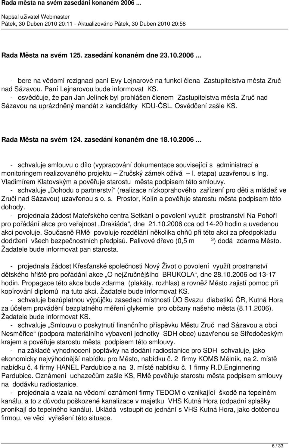 zasedání konaném dne 18.10.2006... - schvaluje smlouvu o dílo (vypracování dokumentace související s administrací a monitoringem realizovaného projektu Zručský zámek ožívá I. etapa) uzavřenou s Ing.