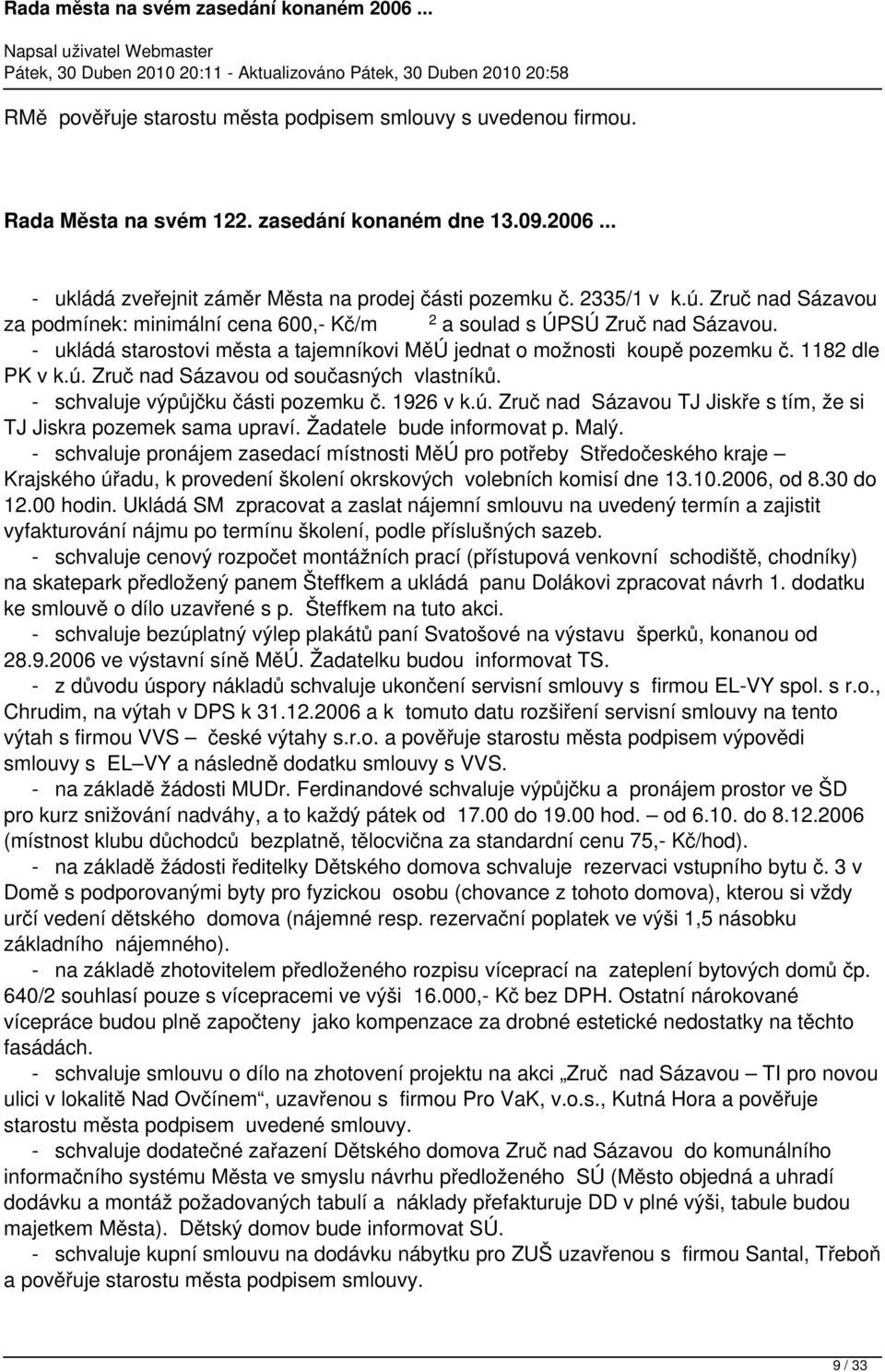 Zruč nad Sázavou od současných vlastníků. - schvaluje výpůjčku části pozemku č. 1926 v k.ú. Zruč nad Sázavou TJ Jiskře s tím, že si TJ Jiskra pozemek sama upraví. Žadatele bude informovat p. Malý.