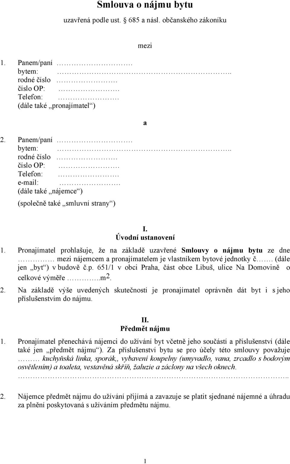 Pronajímatel prohlašuje, že na základě uzavřené Smlouvy o nájmu bytu ze dne mezi nájemcem a pronajímatelem je vlastníkem bytové jednotky č. (dále jen byt ) v budově č.p. 651/1 v obci Praha, část obce Libuš, ulice Na Domovině o celkové výměře.