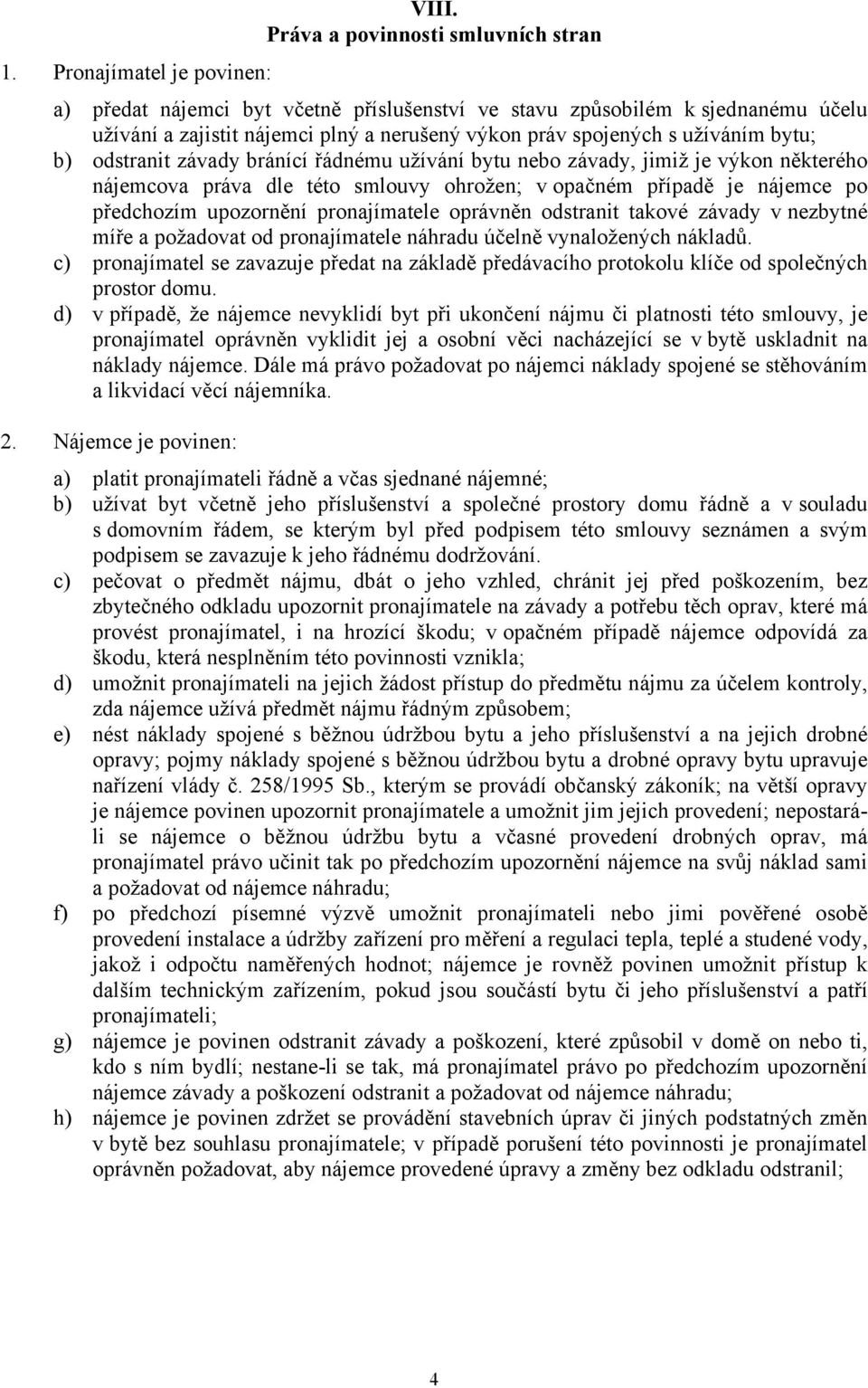 b) odstranit závady bránící řádnému užívání bytu nebo závady, jimiž je výkon některého nájemcova práva dle této smlouvy ohrožen; v opačném případě je nájemce po předchozím upozornění pronajímatele