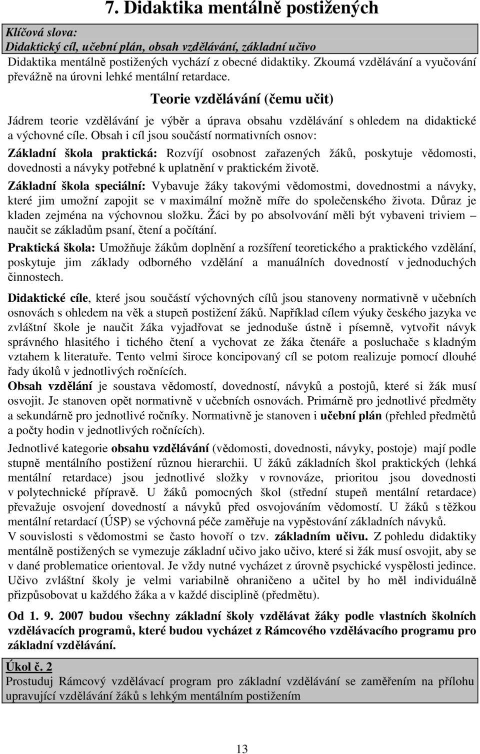 Teorie vzdělávání (čemu učit) Jádrem teorie vzdělávání je výběr a úprava obsahu vzdělávání s ohledem na didaktické a výchovné cíle.