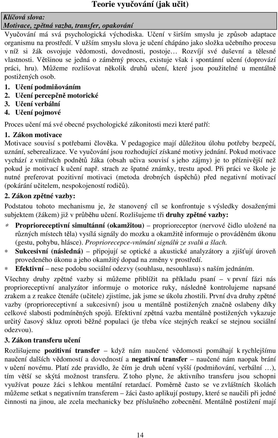 Většinou se jedná o záměrný proces, existuje však i spontánní učení (doprovází práci, hru). Můžeme rozlišovat několik druhů učení, které jsou použitelné u mentálně postižených osob. 1.