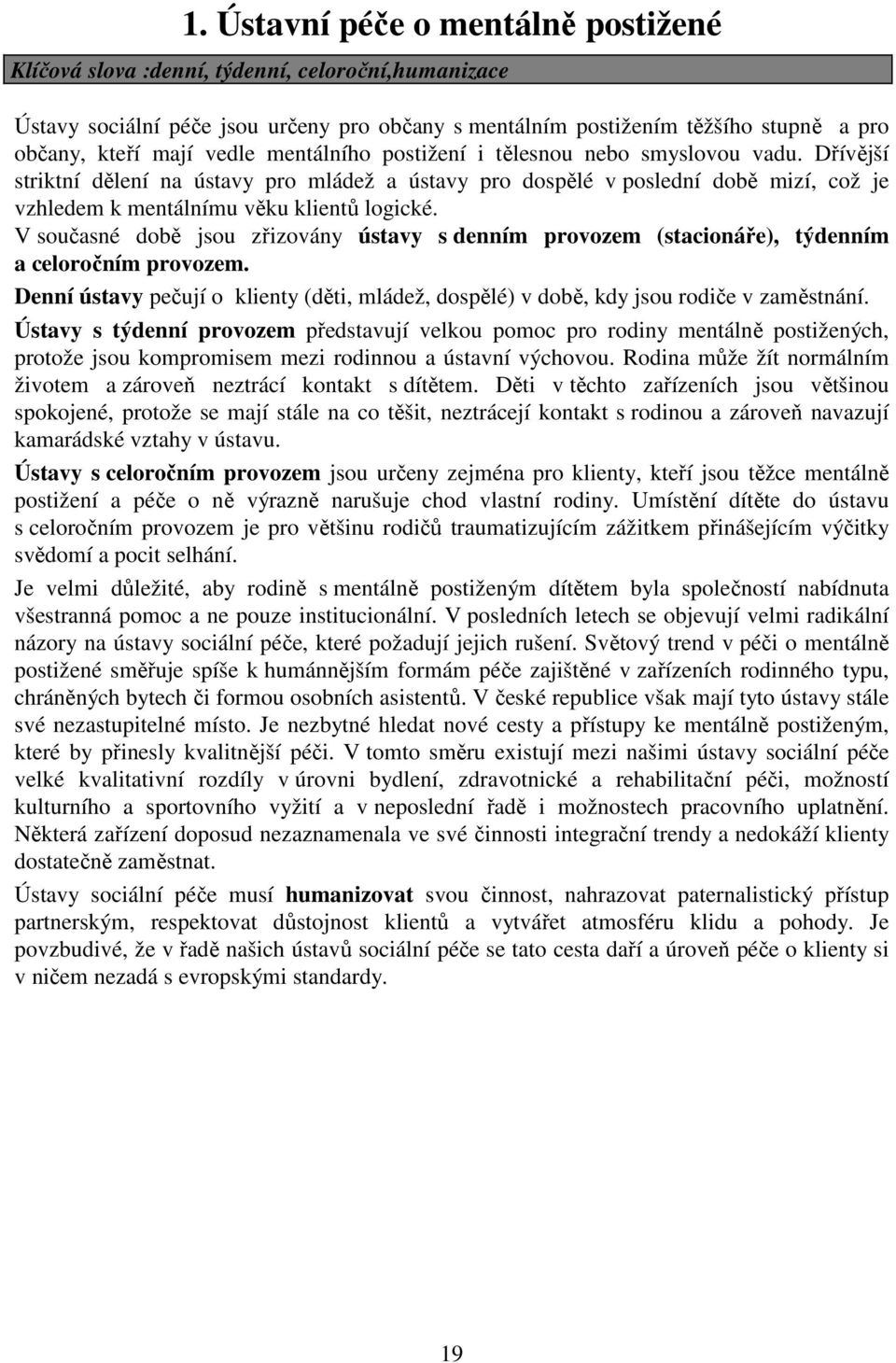 V současné době jsou zřizovány ústavy s denním provozem (stacionáře), týdenním a celoročním provozem. Denní ústavy pečují o klienty (děti, mládež, dospělé) v době, kdy jsou rodiče v zaměstnání.