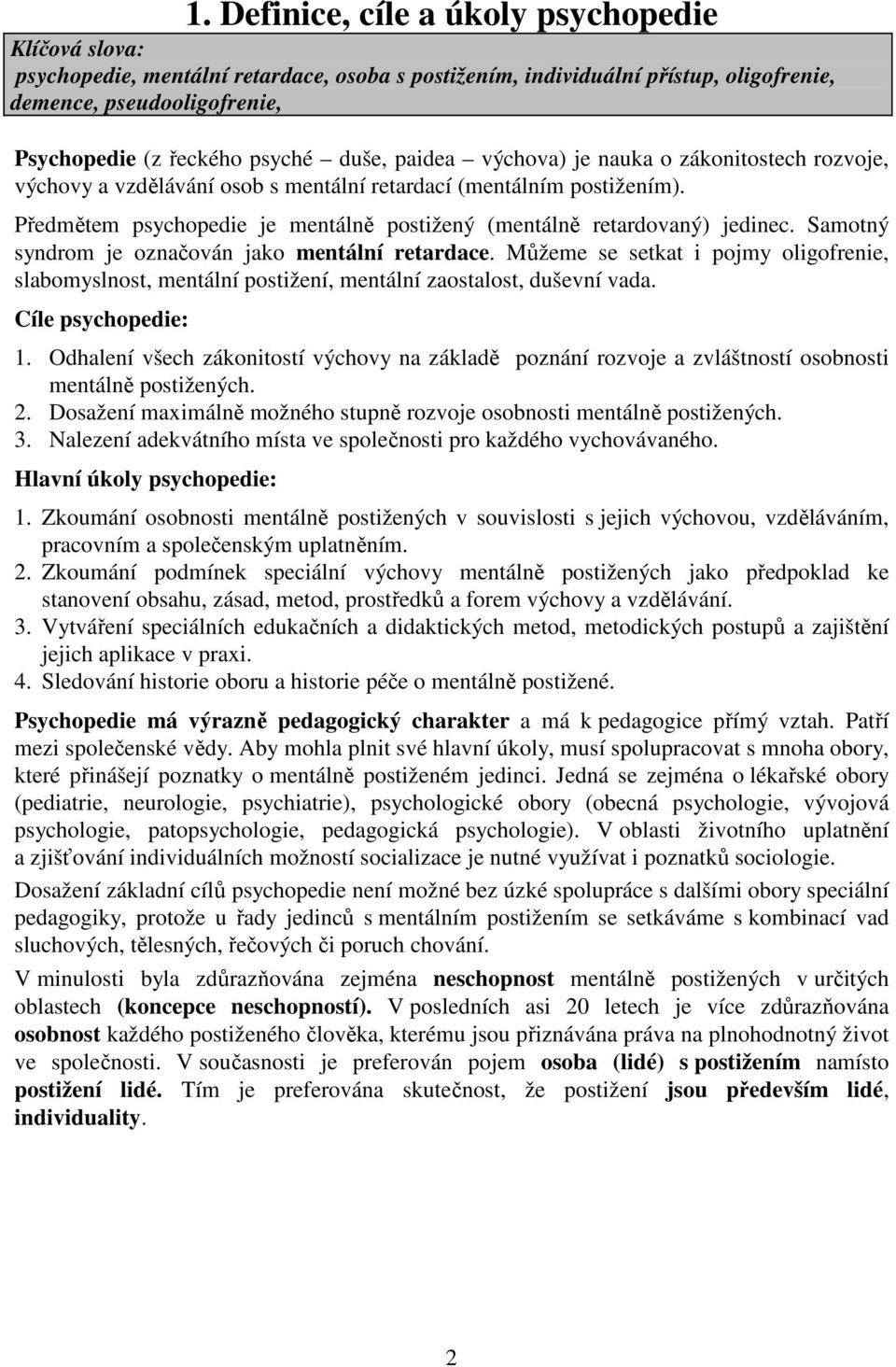 Předmětem psychopedie je mentálně postižený (mentálně retardovaný) jedinec. Samotný syndrom je označován jako mentální retardace.