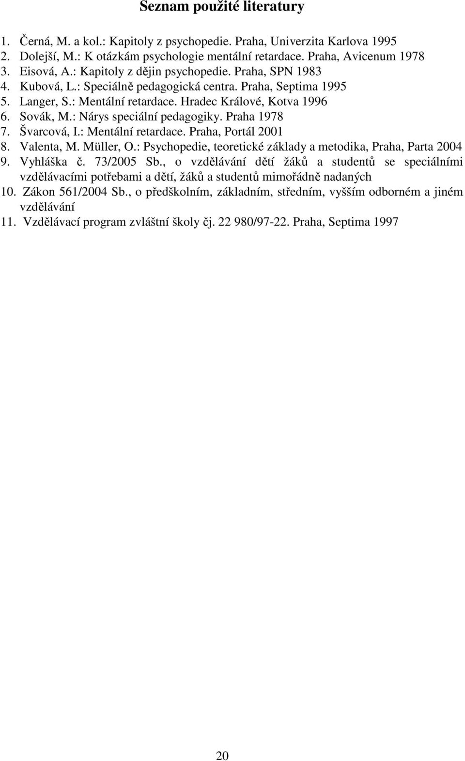 : Nárys speciální pedagogiky. Praha 1978 7. Švarcová, I.: Mentální retardace. Praha, Portál 2001 8. Valenta, M. Müller, O.: Psychopedie, teoretické základy a metodika, Praha, Parta 2004 9. Vyhláška č.