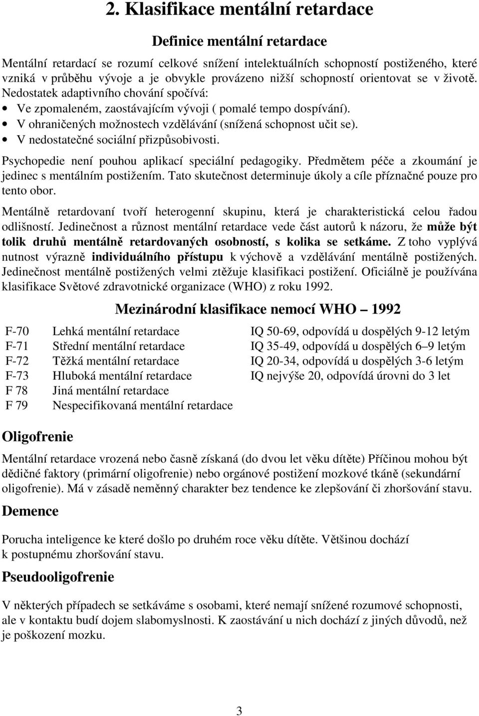 V ohraničených možnostech vzdělávání (snížená schopnost učit se). V nedostatečné sociální přizpůsobivosti. Psychopedie není pouhou aplikací speciální pedagogiky.