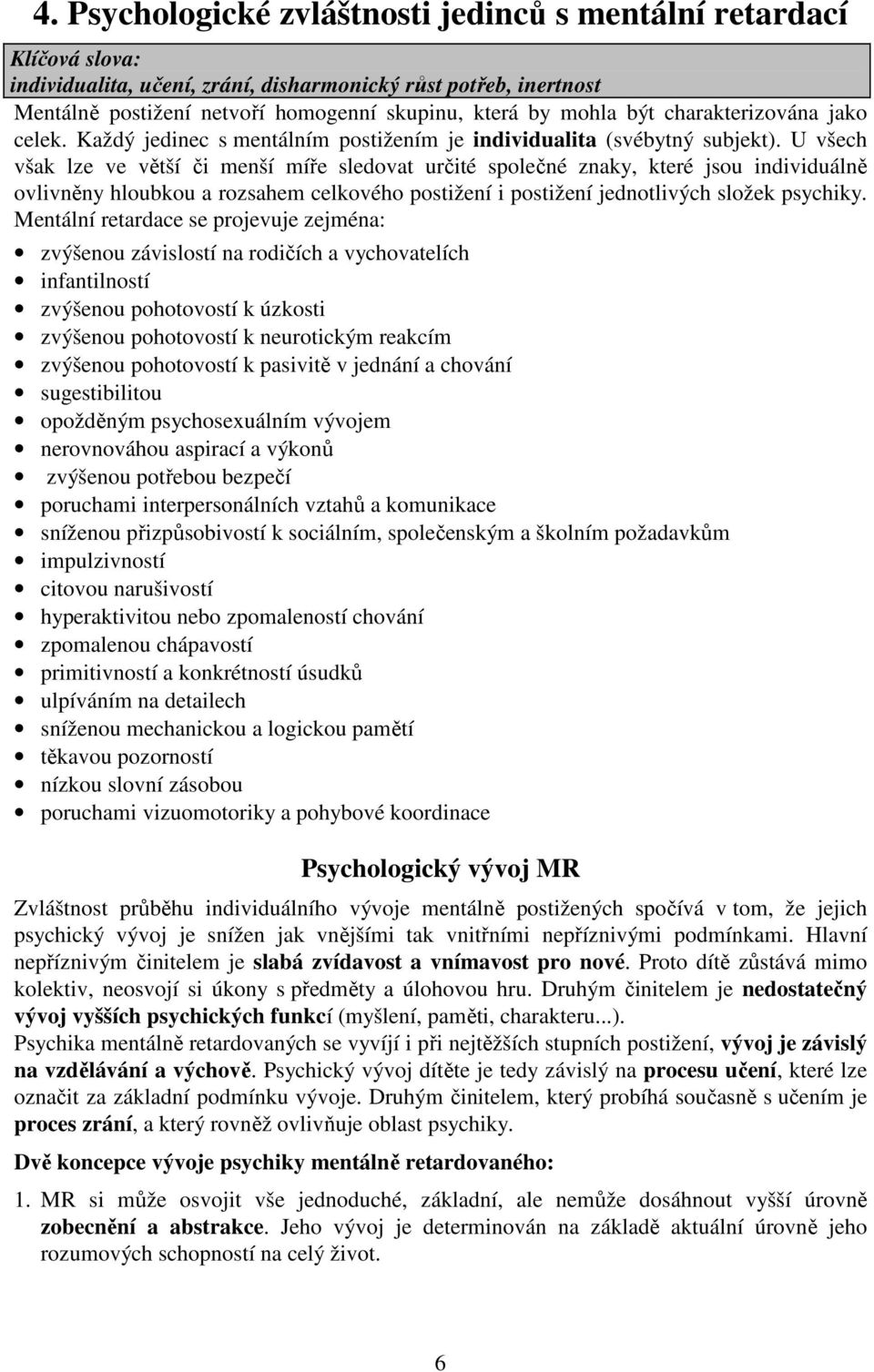 U všech však lze ve větší či menší míře sledovat určité společné znaky, které jsou individuálně ovlivněny hloubkou a rozsahem celkového postižení i postižení jednotlivých složek psychiky.