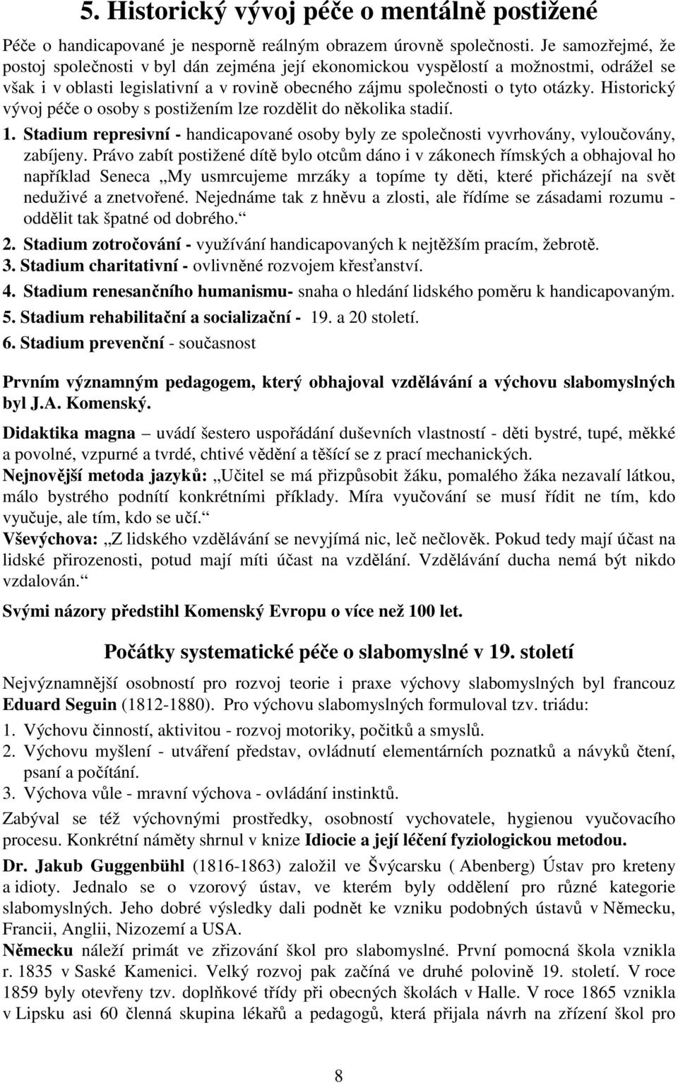 Historický vývoj péče o osoby s postižením lze rozdělit do několika stadií. 1. Stadium represivní - handicapované osoby byly ze společnosti vyvrhovány, vyloučovány, zabíjeny.