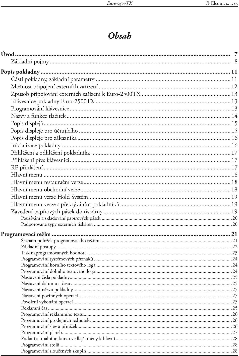 ..15 Popis displeje pro účtujícího...15 Popis displeje pro zákazníka...16 Inicializace pokladny...16 Přihlášení a odhlášení pokladníka...17 Přihlášení přes klávesnici...17 RF přihlášení.