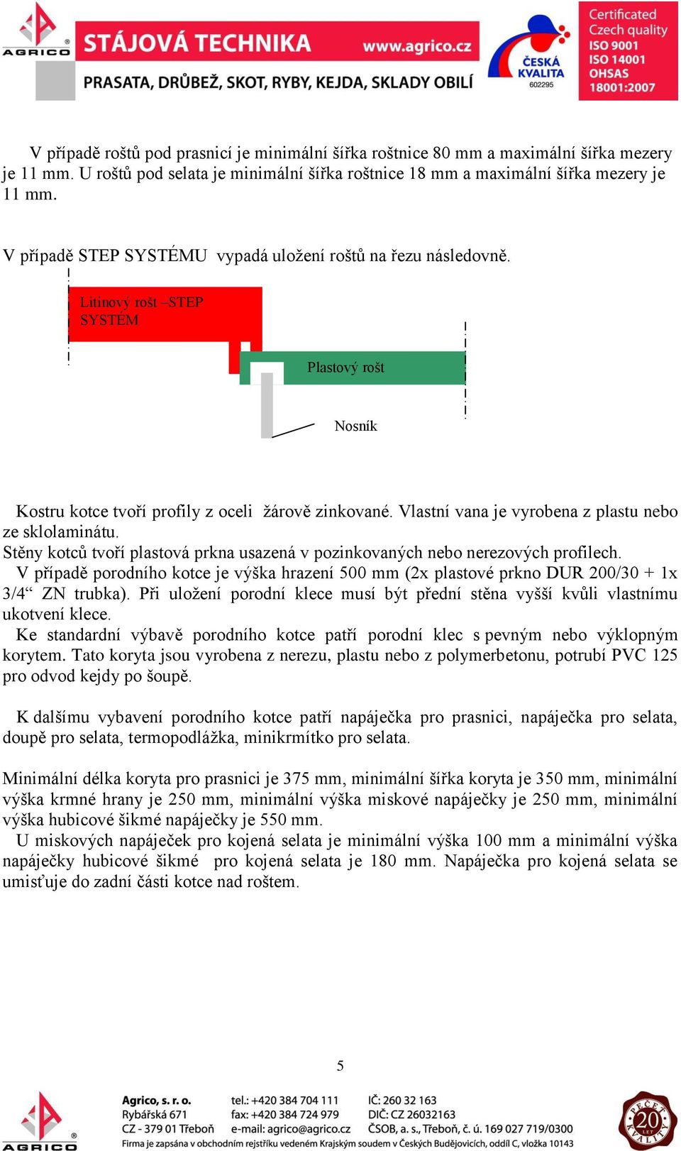 Vlastní vana je vyrobena z plastu nebo ze sklolaminátu. Stěny kotců tvoří plastová prkna usazená v pozinkovaných nebo nerezových profilech.