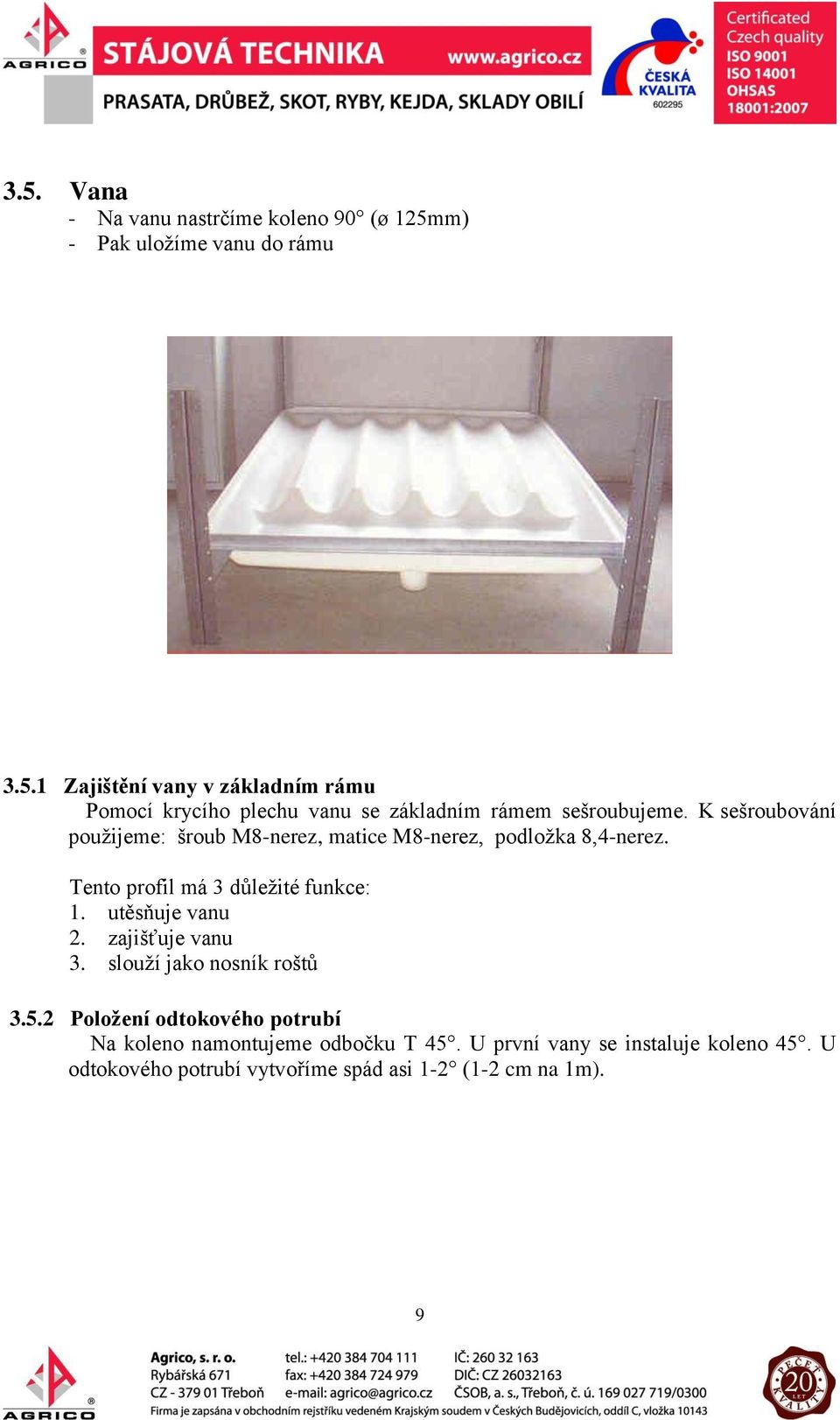 utěsňuje vanu 2. zajišťuje vanu 3. slouží jako nosník roštů 3.5.2 Položení odtokového potrubí Na koleno namontujeme odbočku T 45.