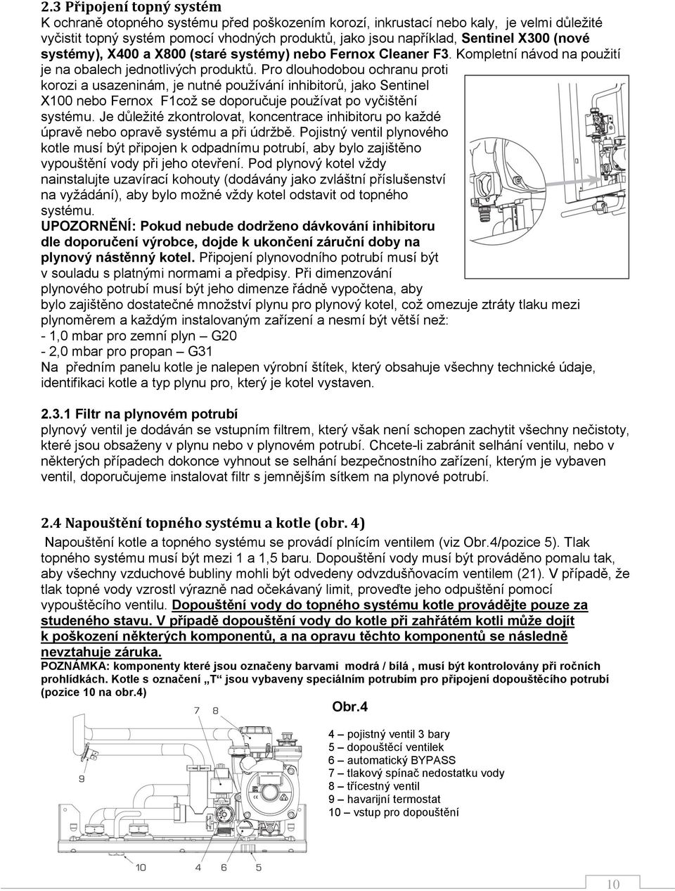 Pro dlouhodobou ochranu proti korozi a usazeninám, je nutné používání inhibitorů, jako Sentinel X100 nebo Fernox F1což se doporučuje používat po vyčištění systému.