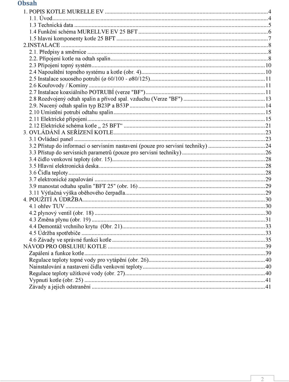 6 Kouřovody / Komíny... 11 2.7 Instalace koaxiálního POTRUBÍ (verze "BF")... 11 2.8 Rozdvojený odtah spalin a přívod spal. vzduchu (Verze "BF")... 13 2.9. Nucený odtah spalin typ B23P a B53P... 14 2.