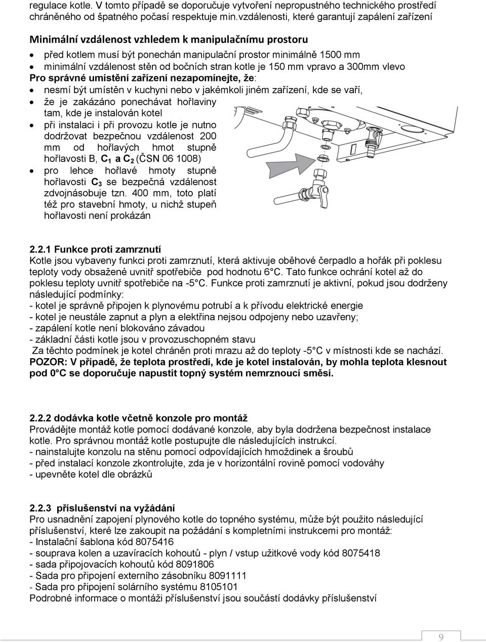 bočních stran kotle je 150 mm vpravo a 300mm vlevo Pro správné umístění zařízení nezapomínejte, že: nesmí být umístěn v kuchyni nebo v jakémkoli jiném zařízení, kde se vaří, že je zakázáno ponechávat