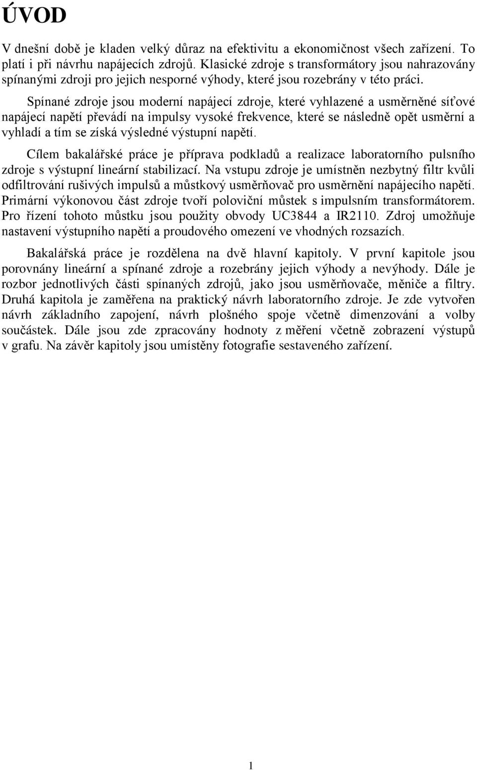 Spínané zdroje jsou moderní napájecí zdroje, které vyhlazené a usměrněné síťové napájecí napětí převádí na impulsy vysoké frekvence, které se následně opět usměrní a vyhladí a tím se získá výsledné