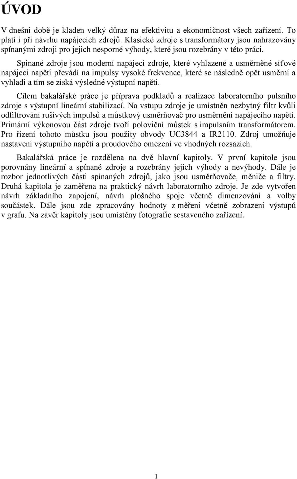 Spínané zdroje jsou moderní napájecí zdroje, které vyhlazené a usměrněné síťové napájecí napětí převádí na impulsy vysoké frekvence, které se následně opět usměrní a vyhladí a tím se získá výsledné