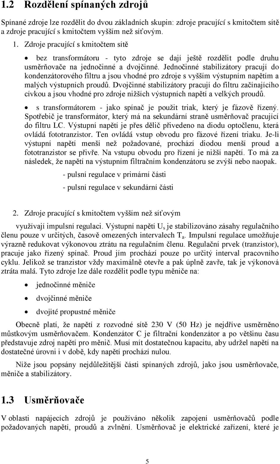 Jednočinné stabilizátory pracují do kondenzátorového filtru a jsou vhodné pro zdroje s vyšším výstupním napětím a malých výstupních proudů.