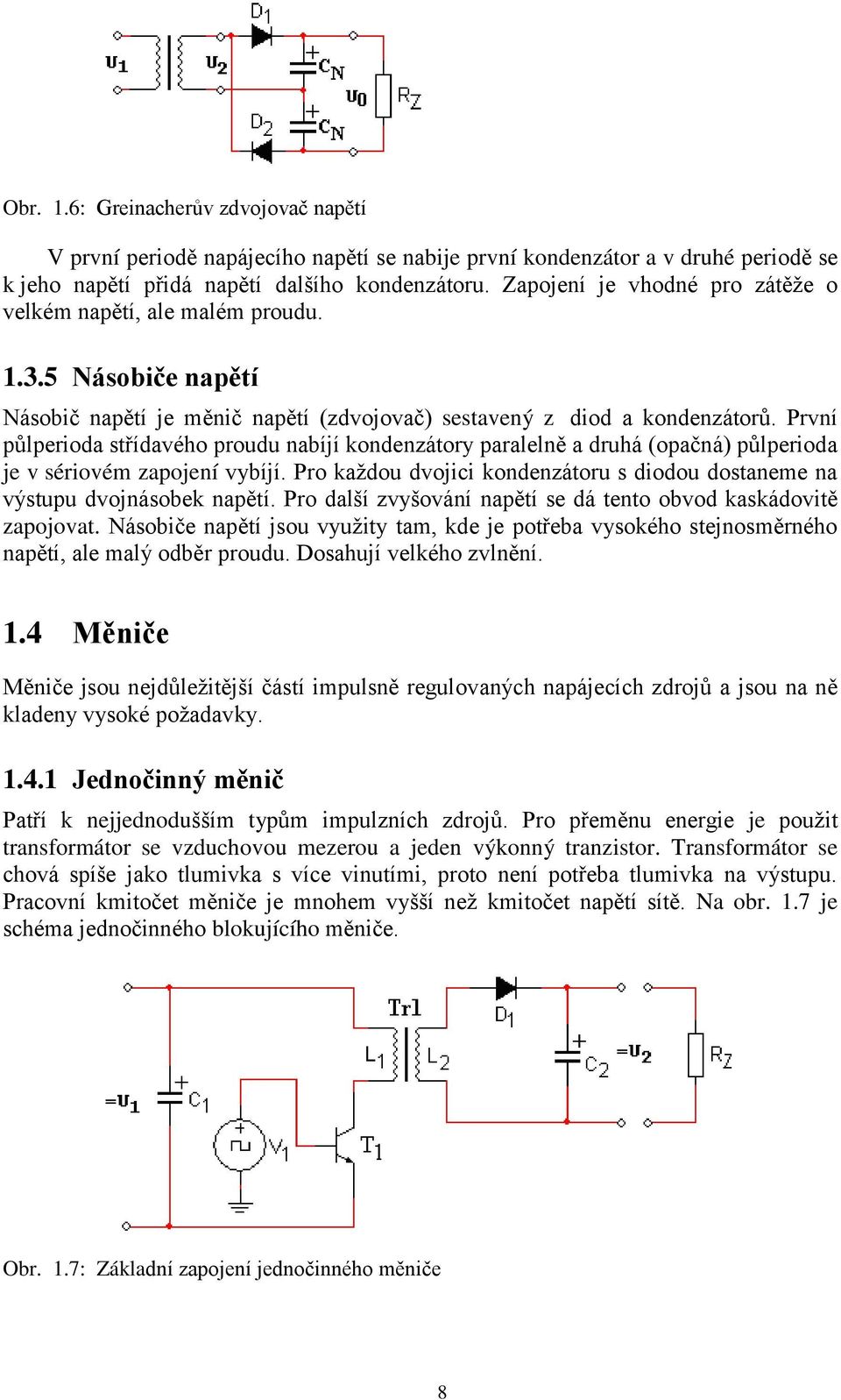 První půlperioda střídavého proudu nabíjí kondenzátory paralelně a druhá (opačná) půlperioda je v sériovém zapojení vybíjí.