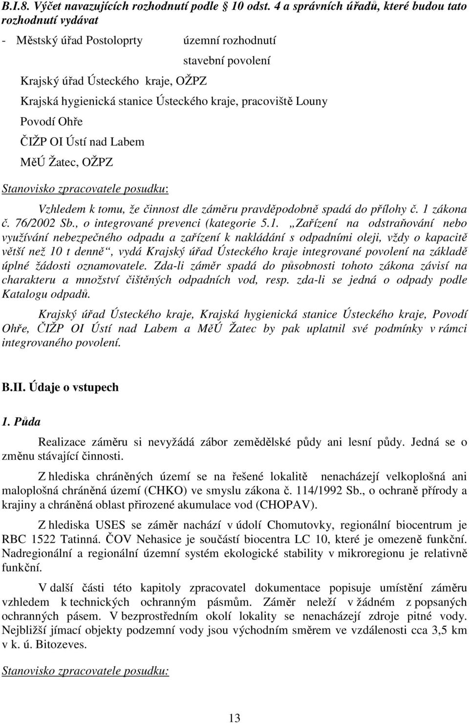 pracoviště Louny Povodí Ohře ČIŽP OI Ústí nad Labem MěÚ Žatec, OŽPZ Stanovisko zpracovatele posudku: Vzhledem k tomu, že činnost dle záměru pravděpodobně spadá do přílohy č. 1 zákona č. 76/2002 Sb.