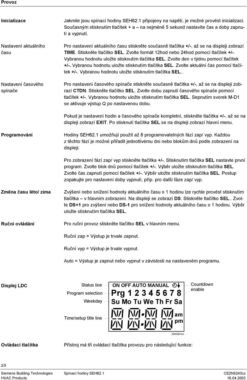 Stiskněte tlačítko SEL. Zvolte formát 12hod nebo 24hod pomocí tlačítek +/-. Vybranou hodnotu uložte stisknutím tlačítka SEL. Zvolte den v týdnu pomocí tlačítek +/-.