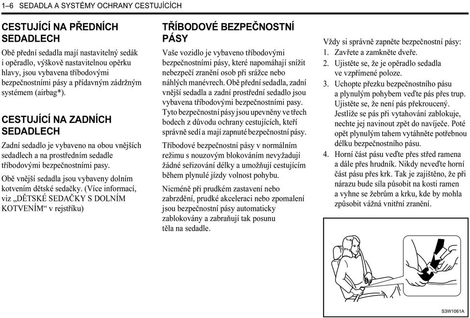 CESTUJÍCÍ NA ZADNÍCH SEDADLECH Zadní sedadlo je vybaveno na obou vnějších sedadlech a na prostředním sedadle tříbodovými bezpečnostními pasy.