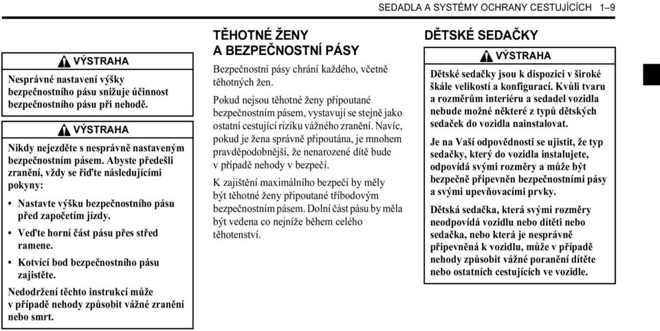 Kotvící bod bezpečnostního pásu zajistěte. Nedodržení těchto instrukcí může v případě nehody způsobit vážné zranění nebo smrt.