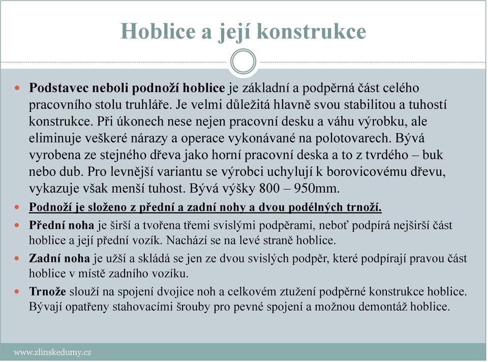 Bývá vyrobena ze stejného dřeva jako horní pracovní deska a to z tvrdého buk nebo dub. Pro levnější variantu se výrobci uchylují k borovicovému dřevu, vykazuje však menší tuhost. Bývá výšky 800 950mm.