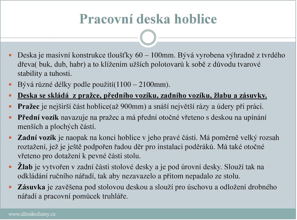 Deska se skládá z pražce, předního vozíku, zadního vozíku, žlabu a zásuvky. Pražec je nejširší část hoblice(až 900mm) a snáší největší rázy a údery při práci.