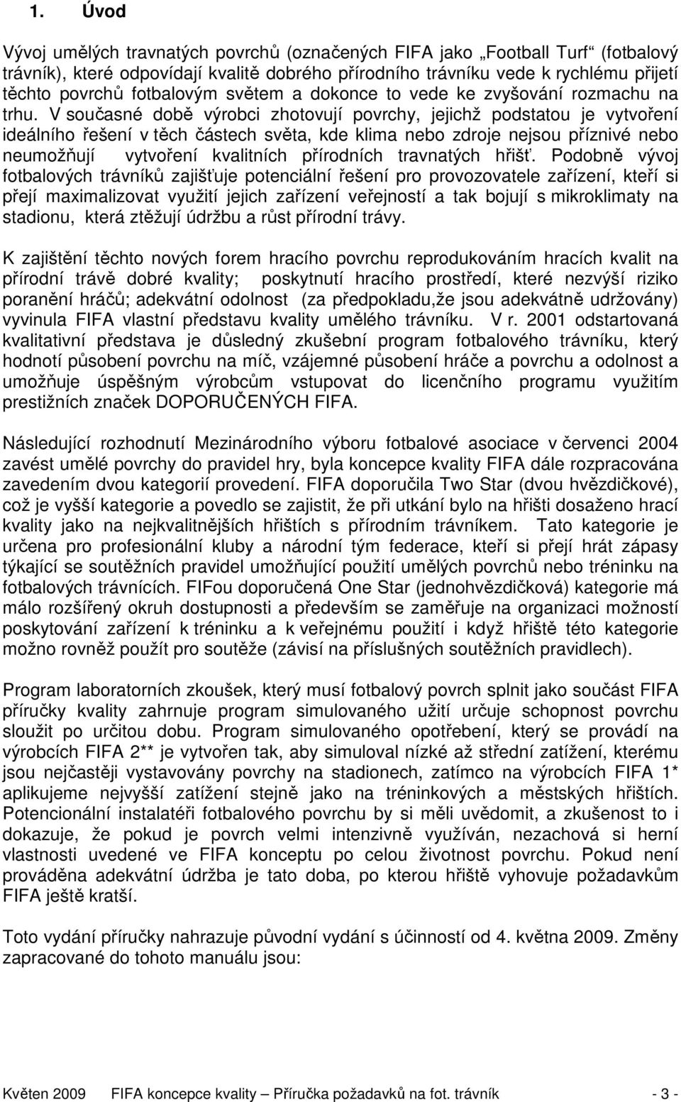 V současné době výrobci zhotovují povrchy, jejichž podstatou je vytvoření ideálního řešení v těch částech světa, kde klima nebo zdroje nejsou příznivé nebo neumožňují vytvoření kvalitních přírodních