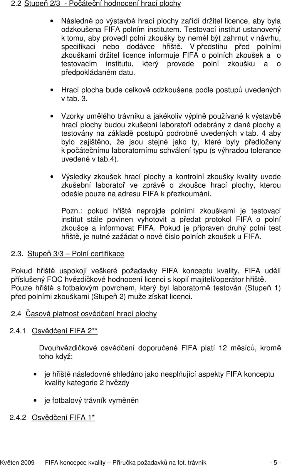 V předstihu před polními zkouškami držitel licence informuje FIFA o polních zkoušek a o testovacím institutu, který provede polní zkoušku a o předpokládaném datu.