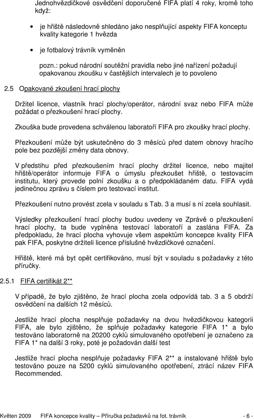 5 Opakované zkoušení hrací plochy Držitel licence, vlastník hrací plochy/operátor, národní svaz nebo FIFA může požádat o přezkoušení hrací plochy.