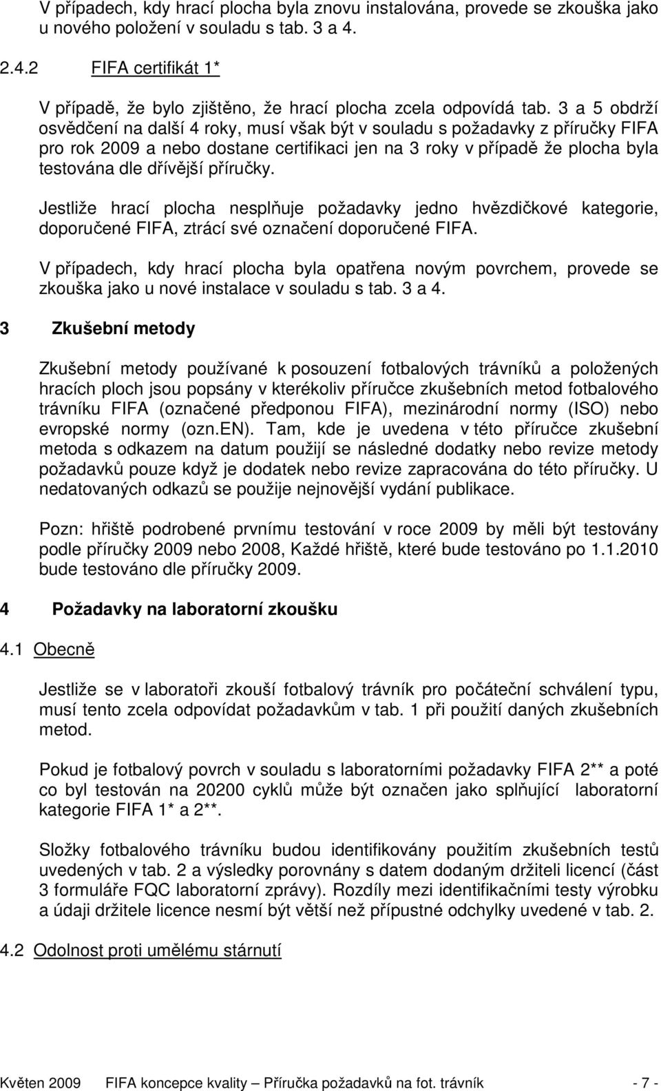 3 a 5 obdrží osvědčení na další 4 roky, musí však být v souladu s požadavky z příručky FIFA pro rok 2009 a nebo dostane certifikaci jen na 3 roky v případě že plocha byla testována dle dřívější