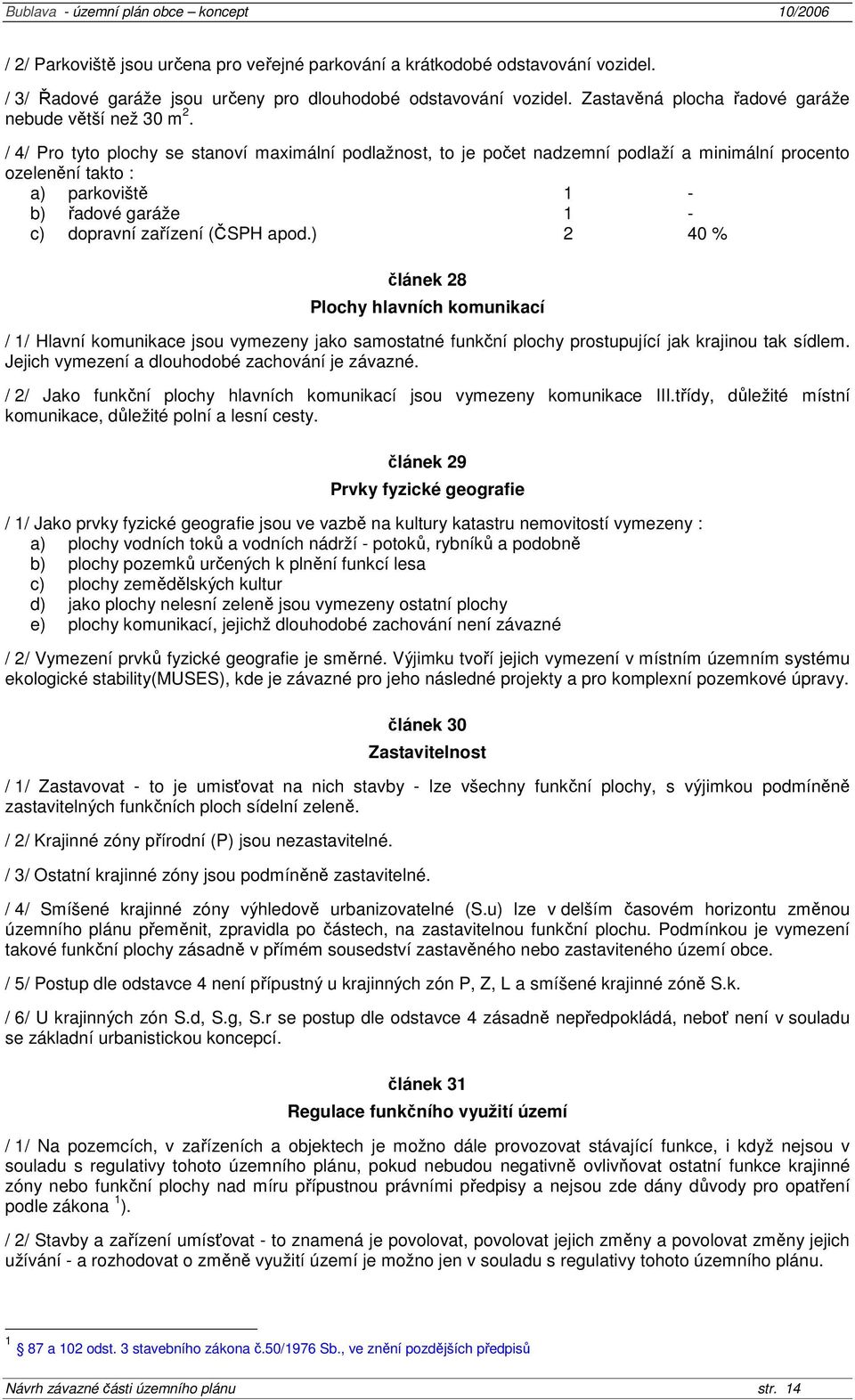 / 4/ Pro tyto plochy se stanoví maximální podlažnost, to je počet nadzemní podlaží a minimální procento ozelenění takto : a) parkoviště 1 - b) řadové garáže 1 - c) dopravní zařízení (ČSPH apod.