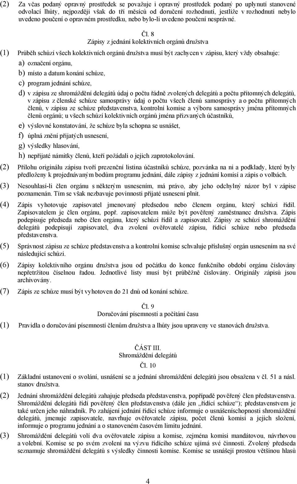 8 Zápisy z jednání kolektivních orgánů družstva (1) Průběh schůzí všech kolektivních orgánů družstva musí být zachycen v zápisu, který vždy obsahuje: a) označení orgánu, b) místo a datum konání