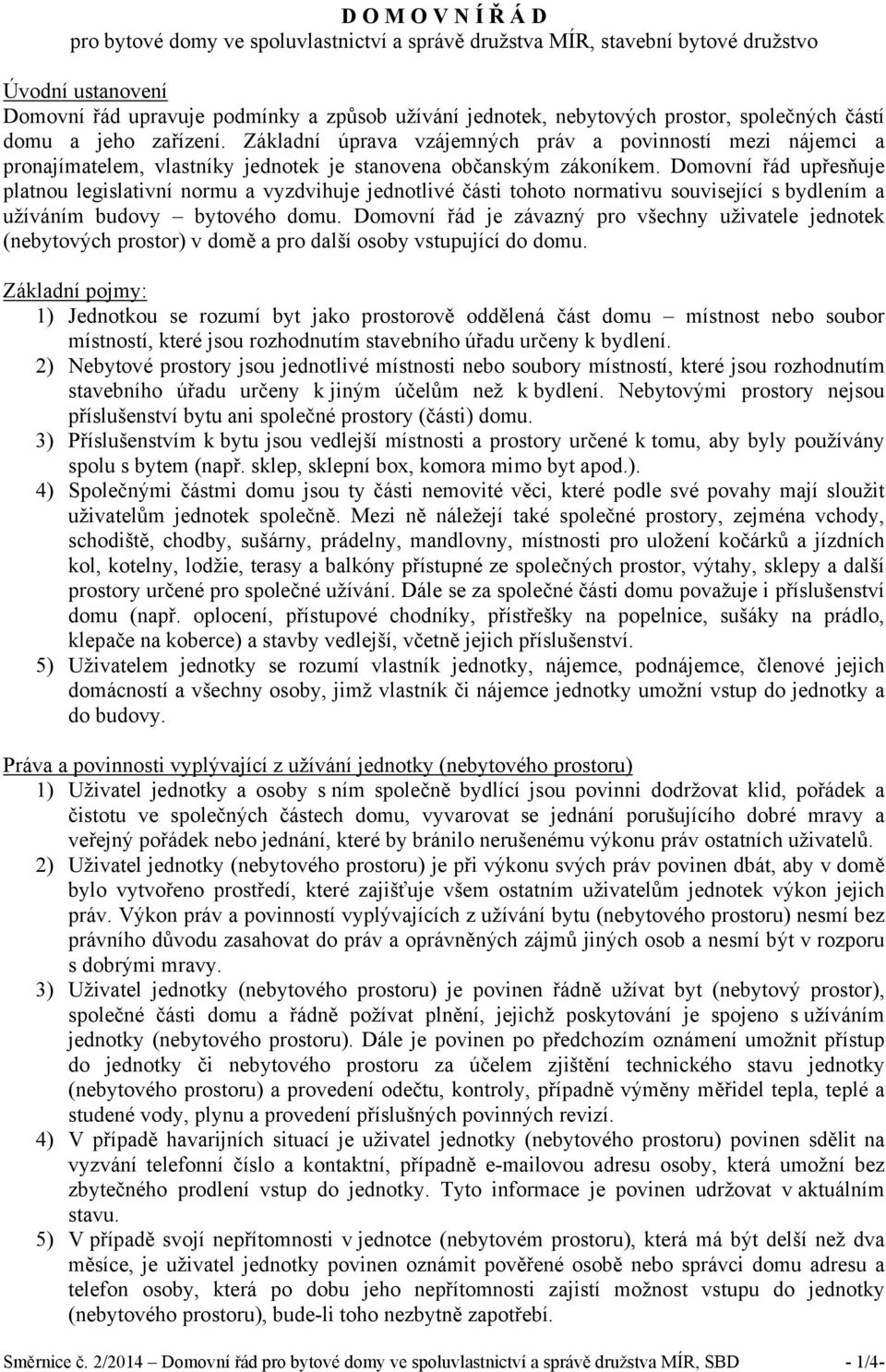 Domovní řád upřesňuje platnou legislativní normu a vyzdvihuje jednotlivé části tohoto normativu související s bydlením a užíváním budovy bytového domu.