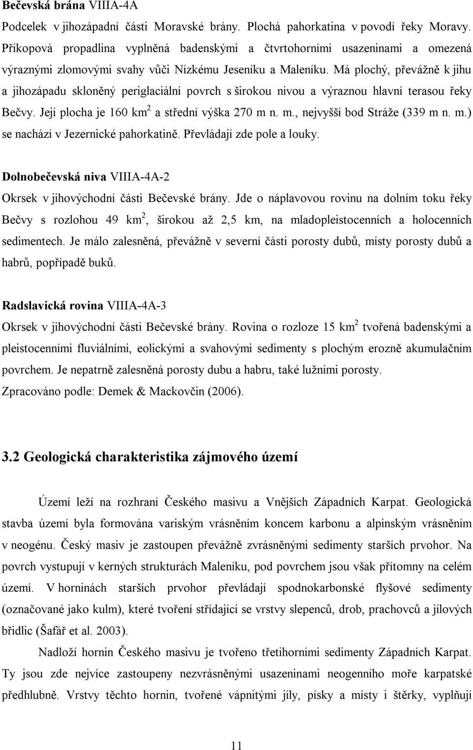 Má plochý, převážně k jihu a jihozápadu skloněný periglaciální povrch s širokou nivou a výraznou hlavní terasou řeky Bečvy. Její plocha je 160 km 2 a střední výška 270 m 